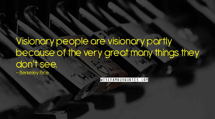 Berkeley Rice Quotes: Visionary people are visionary partly because of the very great many things they don't see.