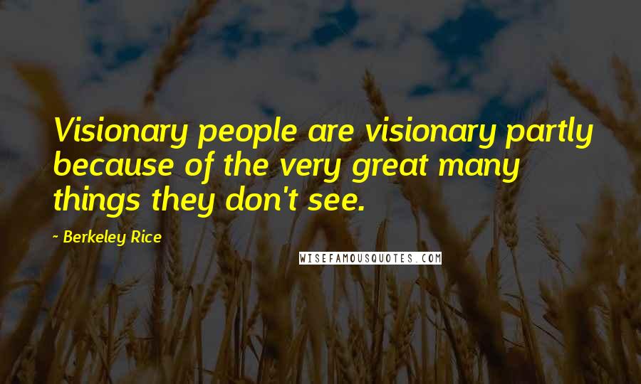 Berkeley Rice Quotes: Visionary people are visionary partly because of the very great many things they don't see.