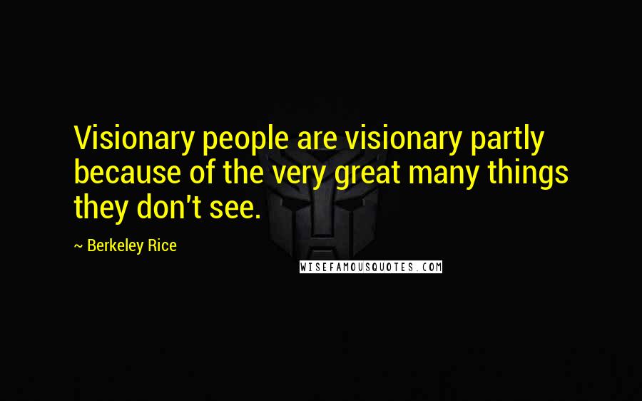 Berkeley Rice Quotes: Visionary people are visionary partly because of the very great many things they don't see.