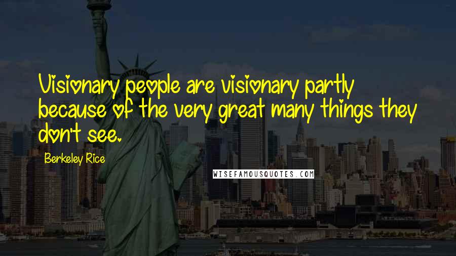 Berkeley Rice Quotes: Visionary people are visionary partly because of the very great many things they don't see.