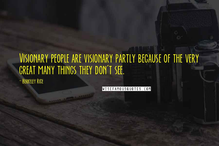 Berkeley Rice Quotes: Visionary people are visionary partly because of the very great many things they don't see.