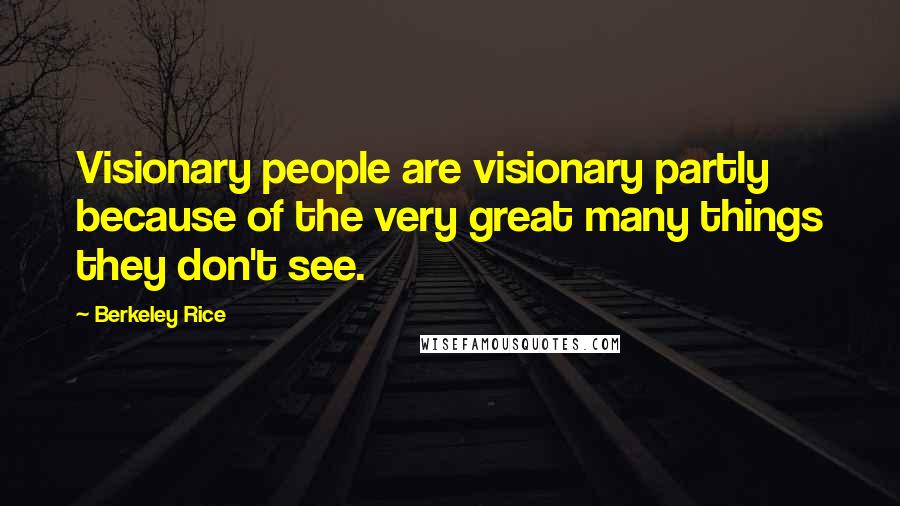 Berkeley Rice Quotes: Visionary people are visionary partly because of the very great many things they don't see.