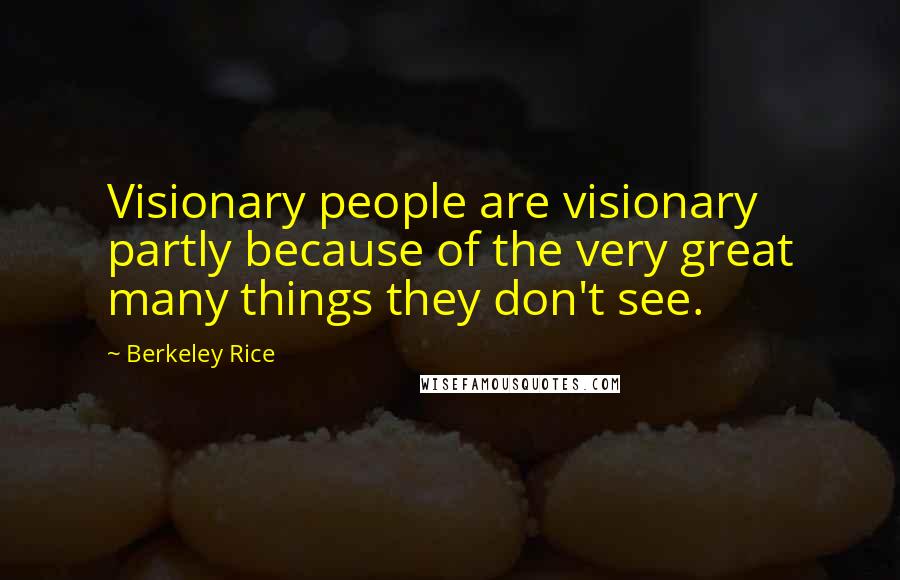 Berkeley Rice Quotes: Visionary people are visionary partly because of the very great many things they don't see.