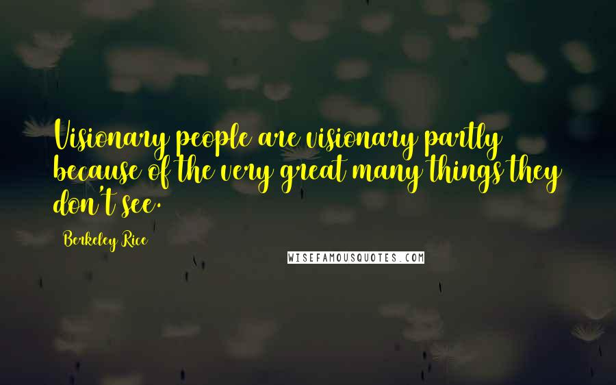 Berkeley Rice Quotes: Visionary people are visionary partly because of the very great many things they don't see.