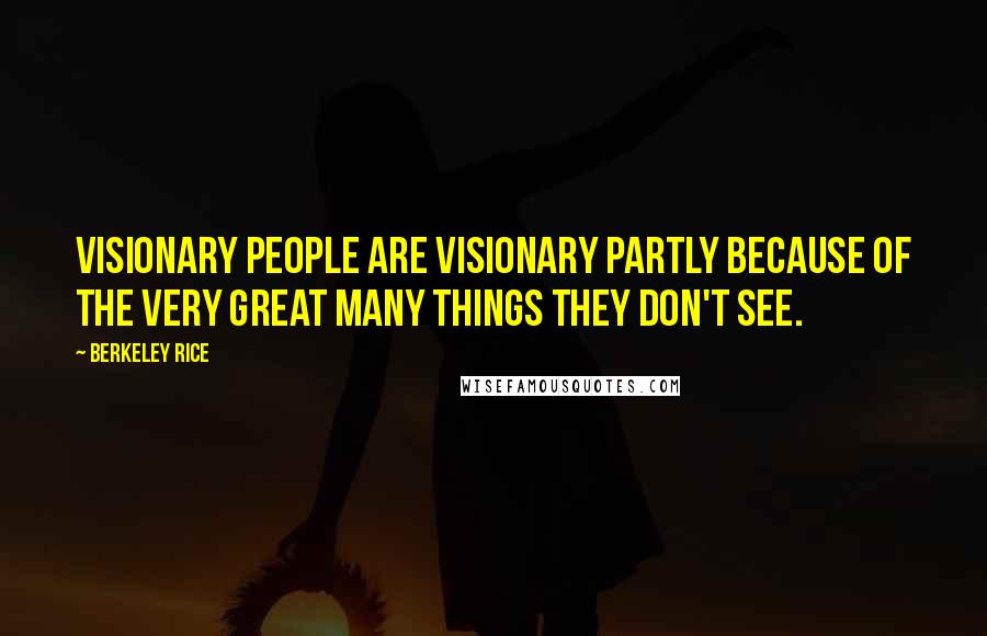 Berkeley Rice Quotes: Visionary people are visionary partly because of the very great many things they don't see.