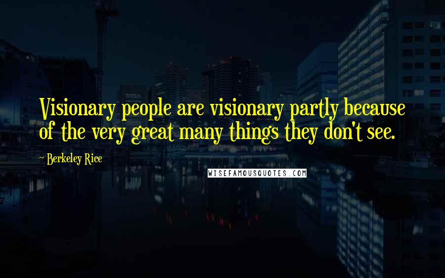 Berkeley Rice Quotes: Visionary people are visionary partly because of the very great many things they don't see.