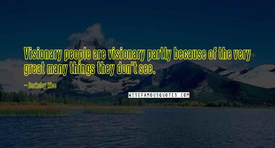 Berkeley Rice Quotes: Visionary people are visionary partly because of the very great many things they don't see.