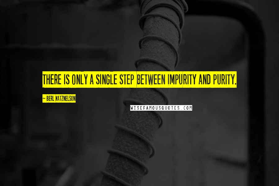 Berl Katznelson Quotes: There is only a single step between impurity and purity.