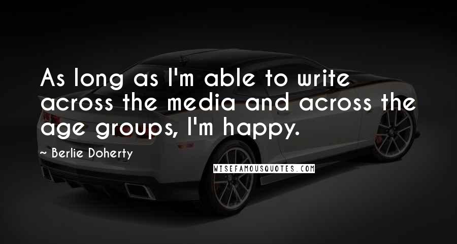 Berlie Doherty Quotes: As long as I'm able to write across the media and across the age groups, I'm happy.