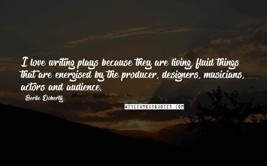 Berlie Doherty Quotes: I love writing plays because they are living, fluid things that are energised by the producer, designers, musicians, actors and audience.