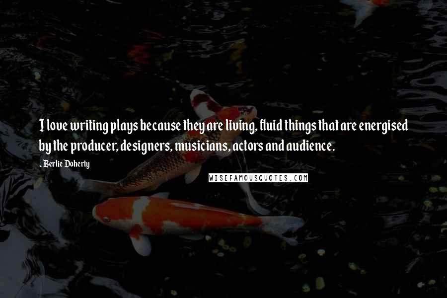 Berlie Doherty Quotes: I love writing plays because they are living, fluid things that are energised by the producer, designers, musicians, actors and audience.