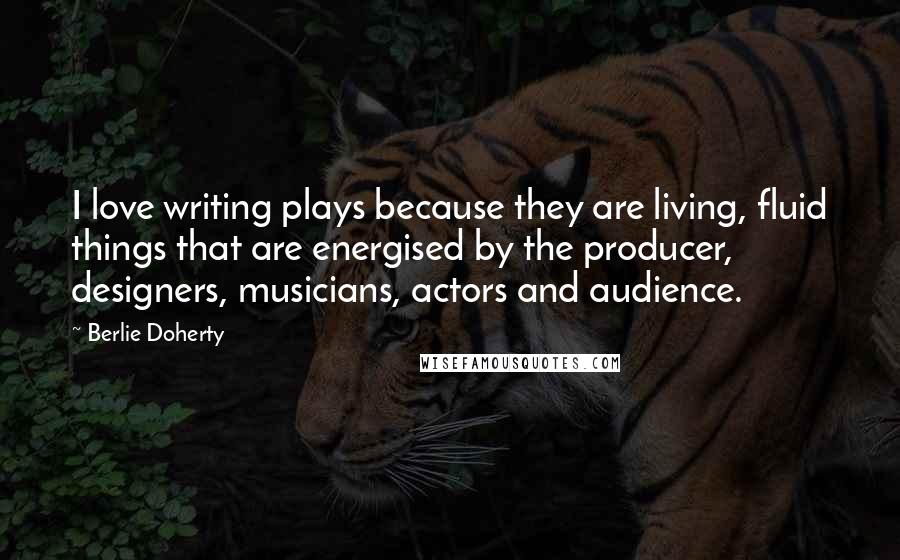 Berlie Doherty Quotes: I love writing plays because they are living, fluid things that are energised by the producer, designers, musicians, actors and audience.