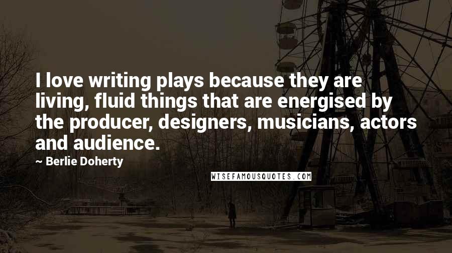 Berlie Doherty Quotes: I love writing plays because they are living, fluid things that are energised by the producer, designers, musicians, actors and audience.