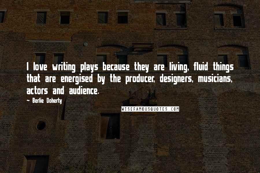 Berlie Doherty Quotes: I love writing plays because they are living, fluid things that are energised by the producer, designers, musicians, actors and audience.