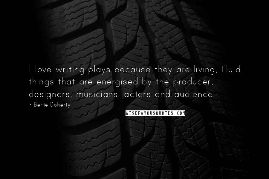 Berlie Doherty Quotes: I love writing plays because they are living, fluid things that are energised by the producer, designers, musicians, actors and audience.