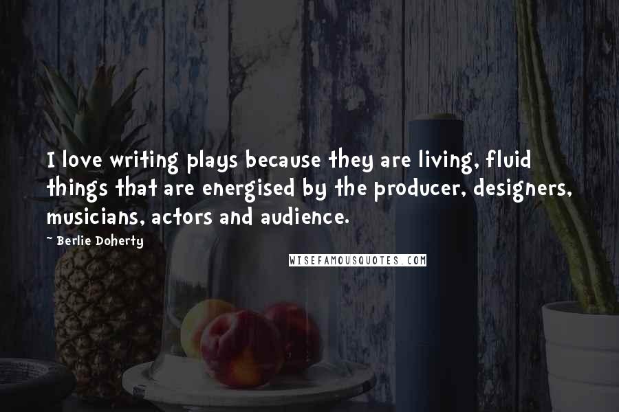Berlie Doherty Quotes: I love writing plays because they are living, fluid things that are energised by the producer, designers, musicians, actors and audience.