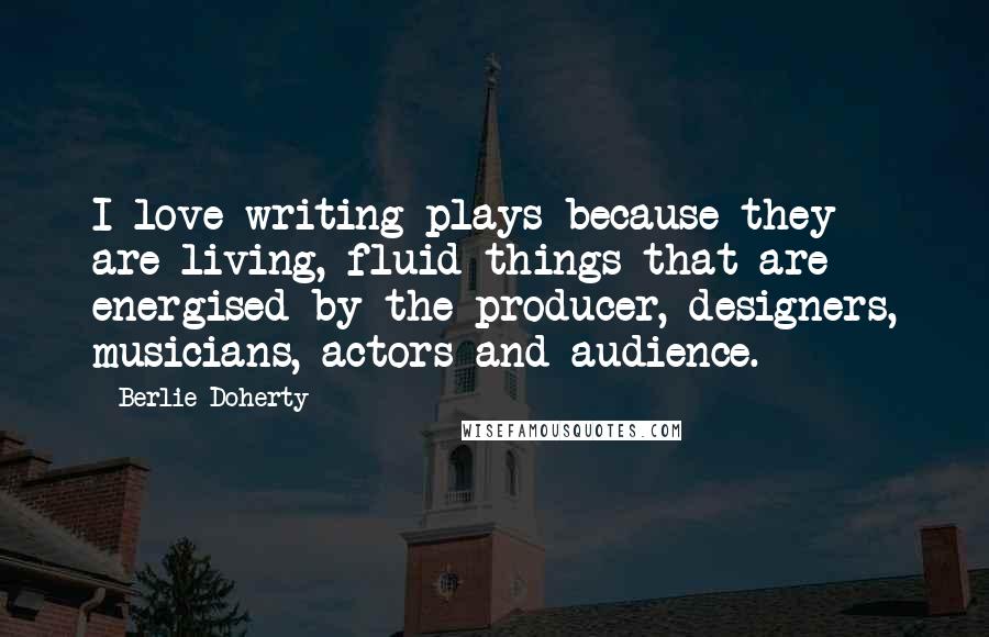 Berlie Doherty Quotes: I love writing plays because they are living, fluid things that are energised by the producer, designers, musicians, actors and audience.