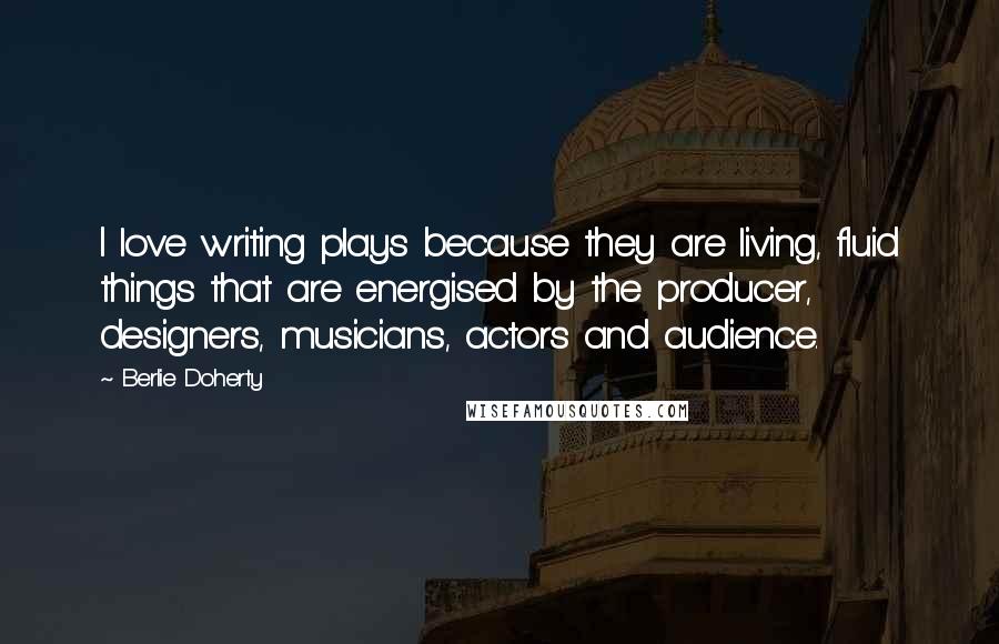Berlie Doherty Quotes: I love writing plays because they are living, fluid things that are energised by the producer, designers, musicians, actors and audience.