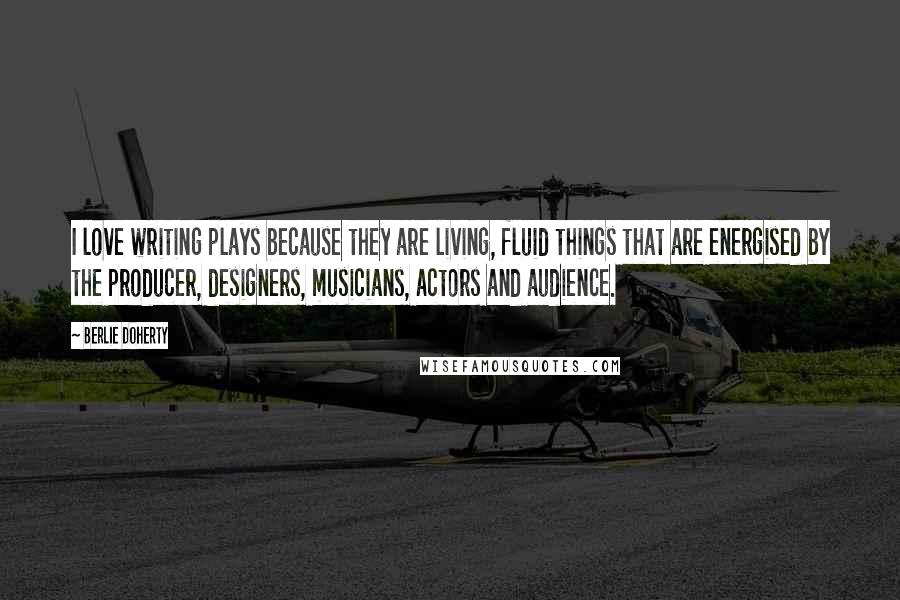Berlie Doherty Quotes: I love writing plays because they are living, fluid things that are energised by the producer, designers, musicians, actors and audience.
