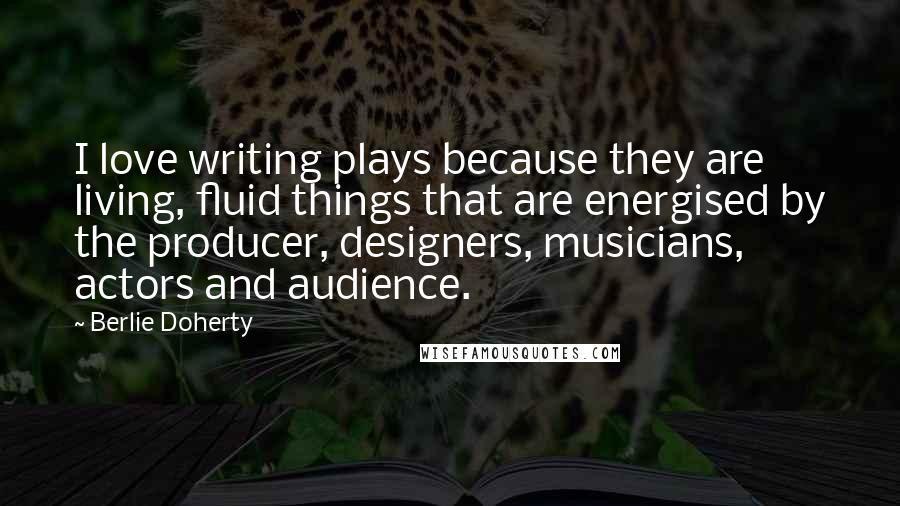 Berlie Doherty Quotes: I love writing plays because they are living, fluid things that are energised by the producer, designers, musicians, actors and audience.