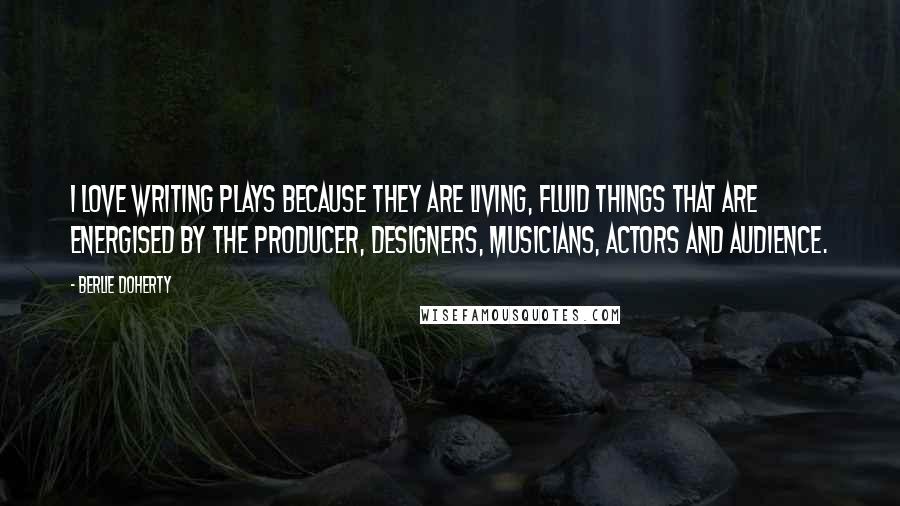 Berlie Doherty Quotes: I love writing plays because they are living, fluid things that are energised by the producer, designers, musicians, actors and audience.