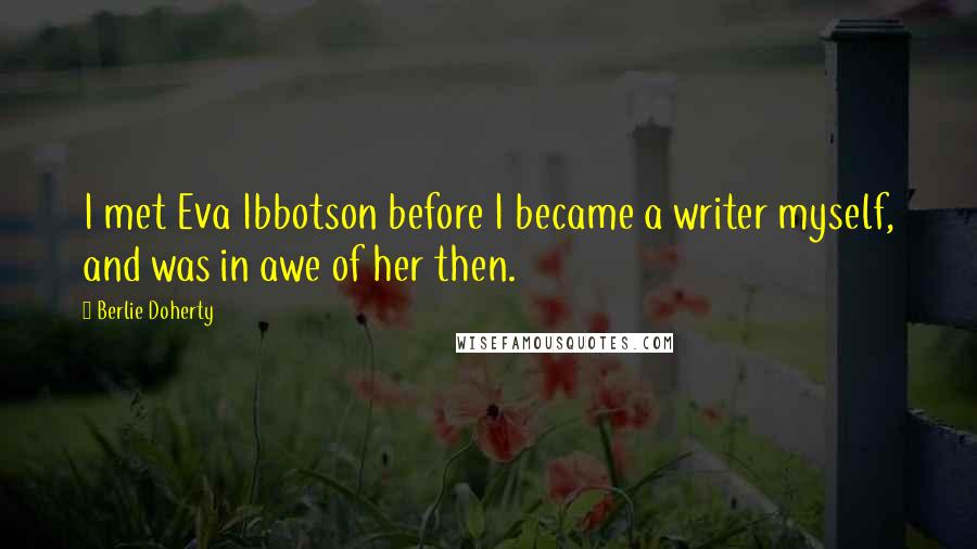 Berlie Doherty Quotes: I met Eva Ibbotson before I became a writer myself, and was in awe of her then.