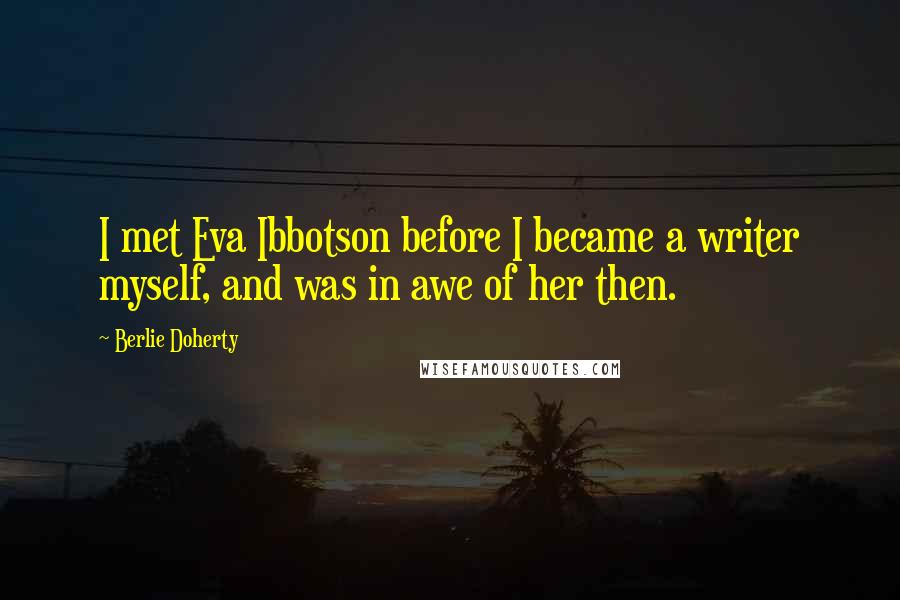 Berlie Doherty Quotes: I met Eva Ibbotson before I became a writer myself, and was in awe of her then.