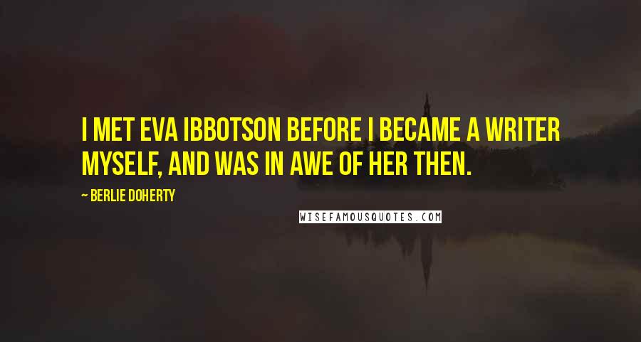 Berlie Doherty Quotes: I met Eva Ibbotson before I became a writer myself, and was in awe of her then.