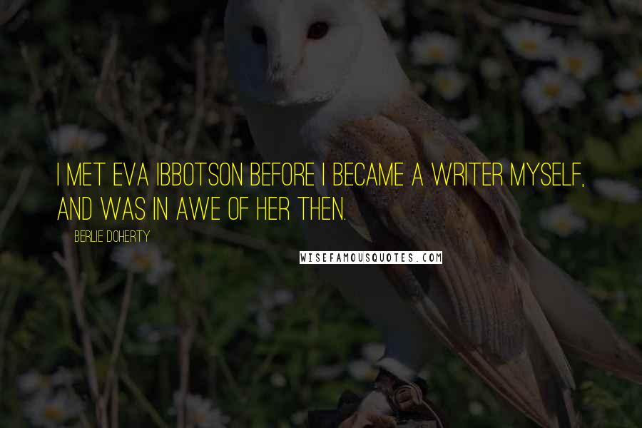 Berlie Doherty Quotes: I met Eva Ibbotson before I became a writer myself, and was in awe of her then.