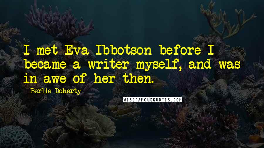 Berlie Doherty Quotes: I met Eva Ibbotson before I became a writer myself, and was in awe of her then.