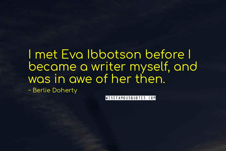 Berlie Doherty Quotes: I met Eva Ibbotson before I became a writer myself, and was in awe of her then.