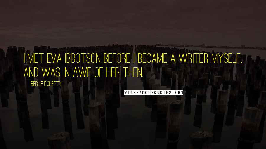 Berlie Doherty Quotes: I met Eva Ibbotson before I became a writer myself, and was in awe of her then.