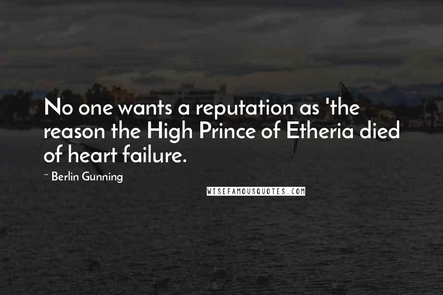 Berlin Gunning Quotes: No one wants a reputation as 'the reason the High Prince of Etheria died of heart failure.