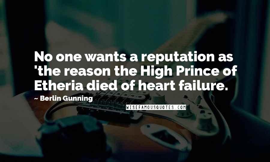 Berlin Gunning Quotes: No one wants a reputation as 'the reason the High Prince of Etheria died of heart failure.