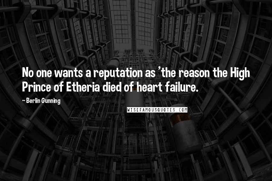 Berlin Gunning Quotes: No one wants a reputation as 'the reason the High Prince of Etheria died of heart failure.