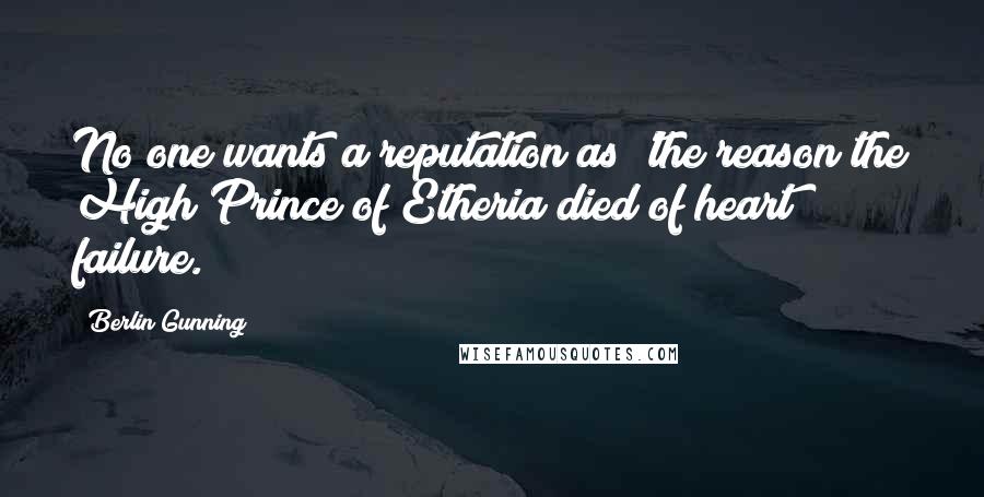Berlin Gunning Quotes: No one wants a reputation as 'the reason the High Prince of Etheria died of heart failure.