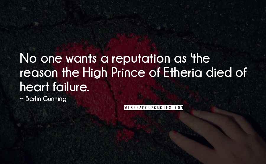 Berlin Gunning Quotes: No one wants a reputation as 'the reason the High Prince of Etheria died of heart failure.