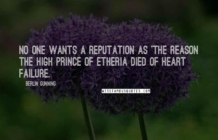 Berlin Gunning Quotes: No one wants a reputation as 'the reason the High Prince of Etheria died of heart failure.