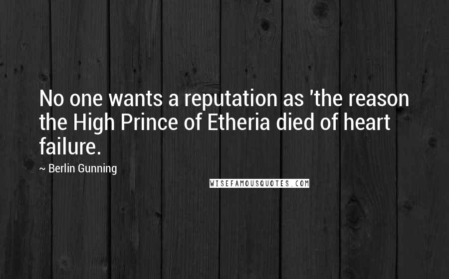 Berlin Gunning Quotes: No one wants a reputation as 'the reason the High Prince of Etheria died of heart failure.