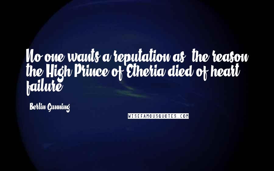 Berlin Gunning Quotes: No one wants a reputation as 'the reason the High Prince of Etheria died of heart failure.