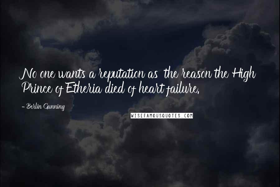 Berlin Gunning Quotes: No one wants a reputation as 'the reason the High Prince of Etheria died of heart failure.