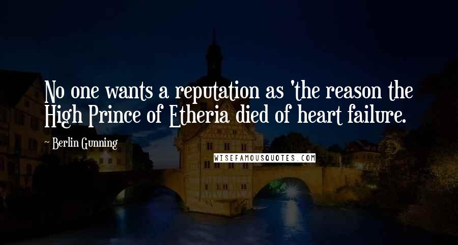 Berlin Gunning Quotes: No one wants a reputation as 'the reason the High Prince of Etheria died of heart failure.