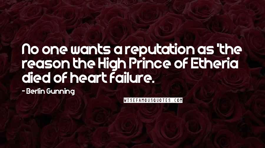 Berlin Gunning Quotes: No one wants a reputation as 'the reason the High Prince of Etheria died of heart failure.