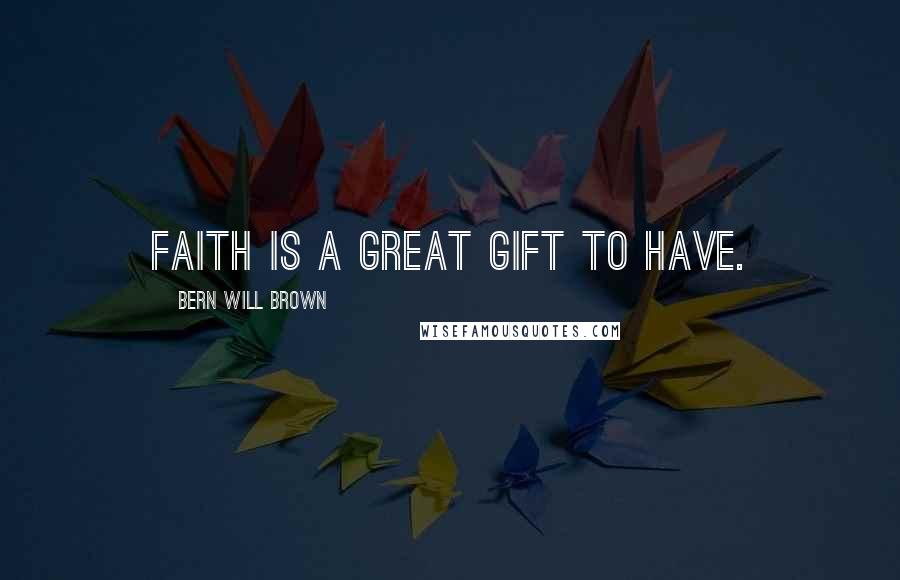Bern Will Brown Quotes: Faith is a great gift to have.