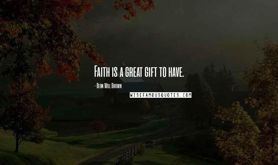 Bern Will Brown Quotes: Faith is a great gift to have.