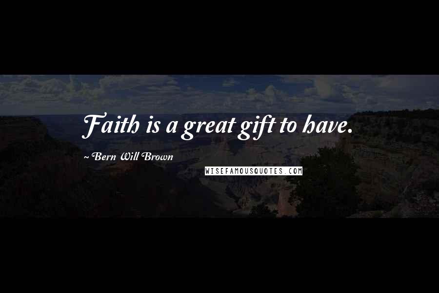 Bern Will Brown Quotes: Faith is a great gift to have.