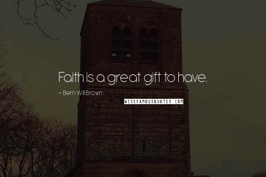 Bern Will Brown Quotes: Faith is a great gift to have.