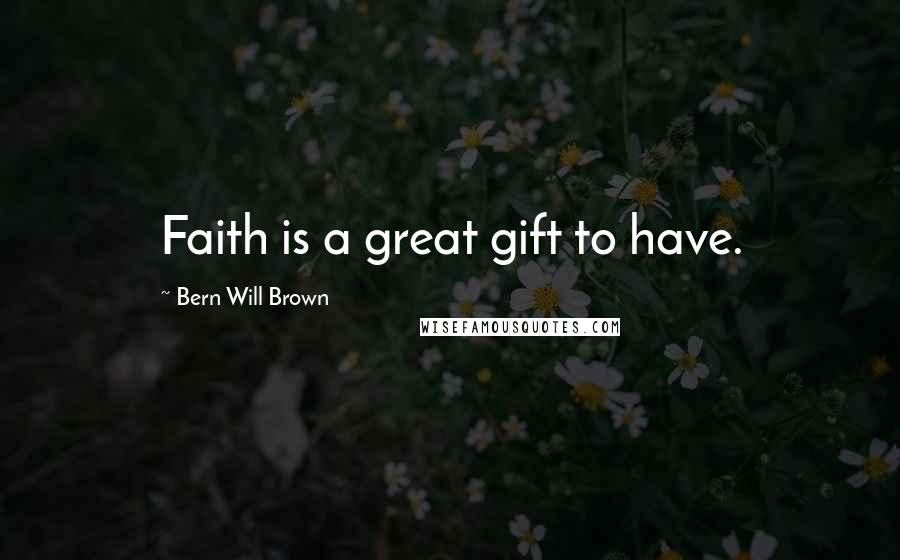 Bern Will Brown Quotes: Faith is a great gift to have.