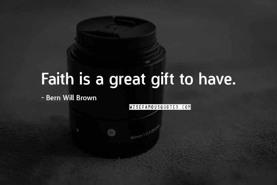 Bern Will Brown Quotes: Faith is a great gift to have.