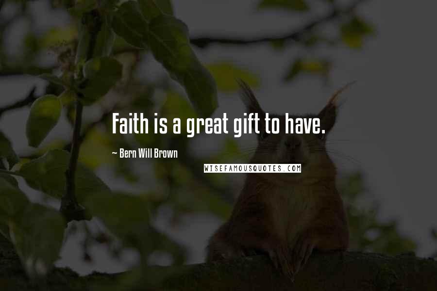 Bern Will Brown Quotes: Faith is a great gift to have.